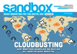 sandbox MUSIC MARKETING FOR THE DIGITAL ERA SEPTEMBER 10 2014 
06 Tools PledgeMusic 
07-08 Campaigns Etienne de Crécy, Paloma Faith, 
Transgressive Records, Rolling Stones 
09-12 Behind The Campaign Sinfini Music 
ISSUE 116 
CLOUDBUSTING 
what monEtising SoundCloud and Mixcloud 
will mean for music marketing 
 