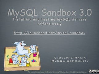 MySQL Sandbox 3.0
 Installing and testing MySQL servers
              effortlessly

 http://launchpad.net/mysql-sandbox




                                              Giuseppe Maxia
                                             MySQL Community


        This work is licensed under the Creative Commons Attribution-Share Alike 3.0 Unported License.
 