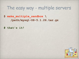The easy way - multiple servers
$ make_multiple_sandbox 
    /path/mysql-OS-5.1.26.tar.gz

# that's it!
 