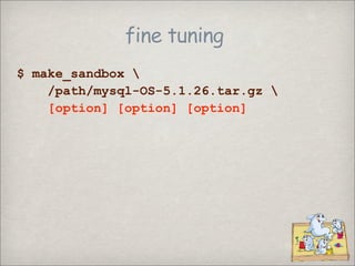 fine tuning
$ make_sandbox 
    /path/mysql-OS-5.1.26.tar.gz 
    [option] [option] [option]
 