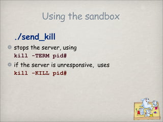 Using the sandbox

./send_kill
stops the server, using
kill -TERM pid#
if the server is unresponsive, uses
kill -KILL pid#
 