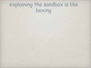 explaining the sandbox is like
            boxing
 