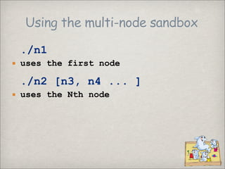 Using the multi-node sandbox

 ./n1
 uses the first node

 ./n2 [n3, n4 ... ]
 uses the Nth node
 