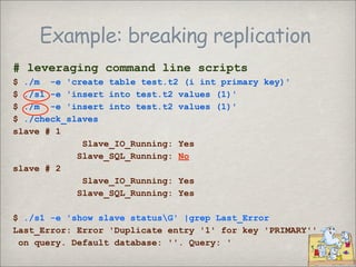 Example: breaking replication
# leveraging command line scripts
$ ./m -e 'create table test.t2 (i int primary key)'
$ ./s1...