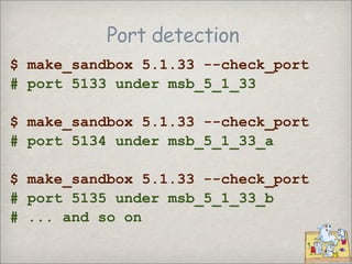 Port detection
$ make_sandbox 5.1.33 --check_port
# port 5133 under msb_5_1_33

$ make_sandbox 5.1.33 --check_port
# port ...