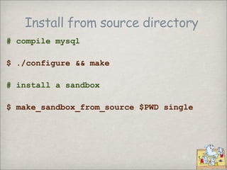Install from source directory
# compile mysql

$ ./configure && make

# install a sandbox

$ make_sandbox_from_source $PWD...