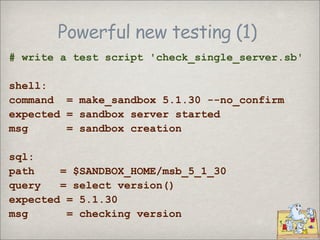 Powerful new testing (1)
# write a test script 'check_single_server.sb'

shell:
command = make_sandbox 5.1.30 --no_confirm...