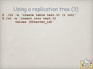 Using a replication tree (3)
$ ./n1 -e 'create table test.t1 (i int)'
$./n1 -e 'insert into test.t1
       values (@@server_id)'
 