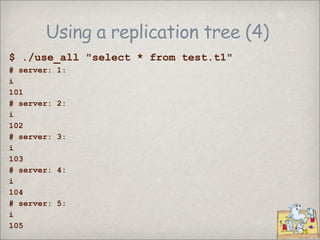 Using a replication tree (4)
$ ./use_all quot;select * from test.t1quot;
# server:   1:
i
101
# server:   2:
i
102
# server:   3:
i
103
# server:   4:
i
104
# server:   5:
i
105
 