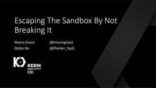 Escaping	The	Sandbox	By	Not	
Breaking	It
Marco	Grassi (@marcograss)
Qidan He (@flanker_hqd)
 