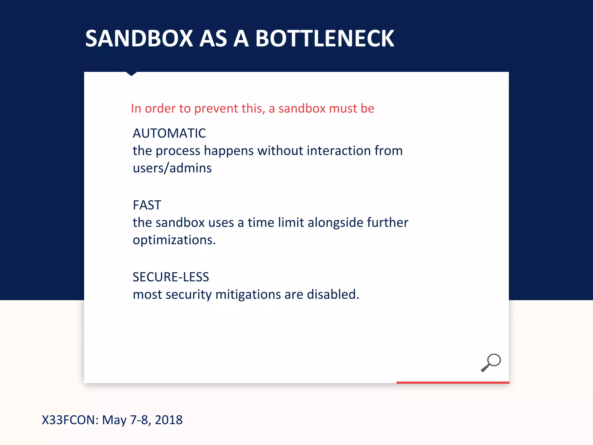 X33FCON: May 7-8, 2018
SANDBOX AS A BOTTLENECK
In order to prevent this, a sandbox must be
AUTOMATIC
the process happens without interaction from
users/admins
FAST
the sandbox uses a time limit alongside further
optimizations.
SECURE-LESS
most security mitigations are disabled.
 