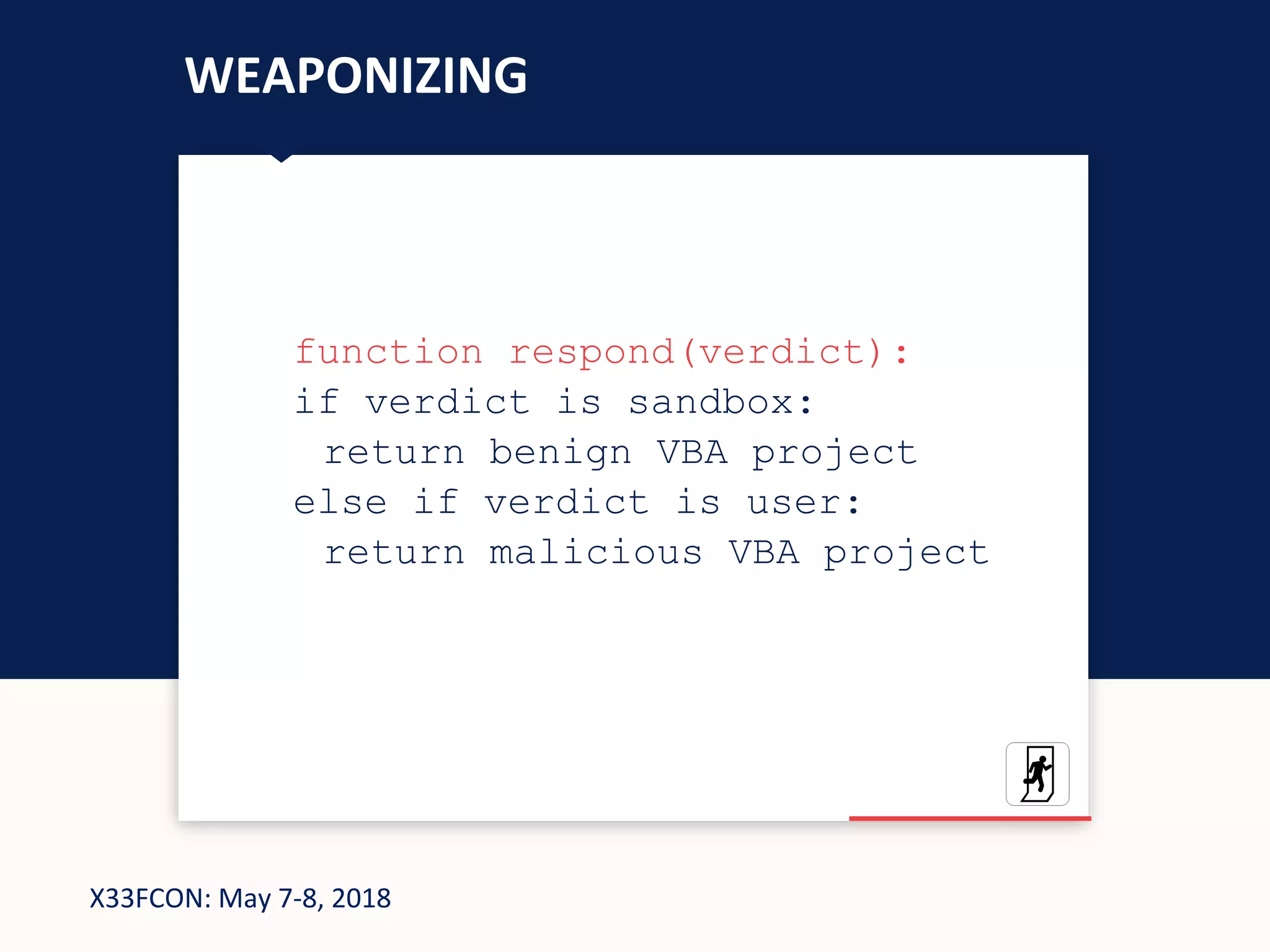 X33FCON: May 7-8, 2018
WEAPONIZING
function respond(verdict):
if verdict is sandbox:
return benign VBA project
else if verdict is user:
return malicious VBA project
 