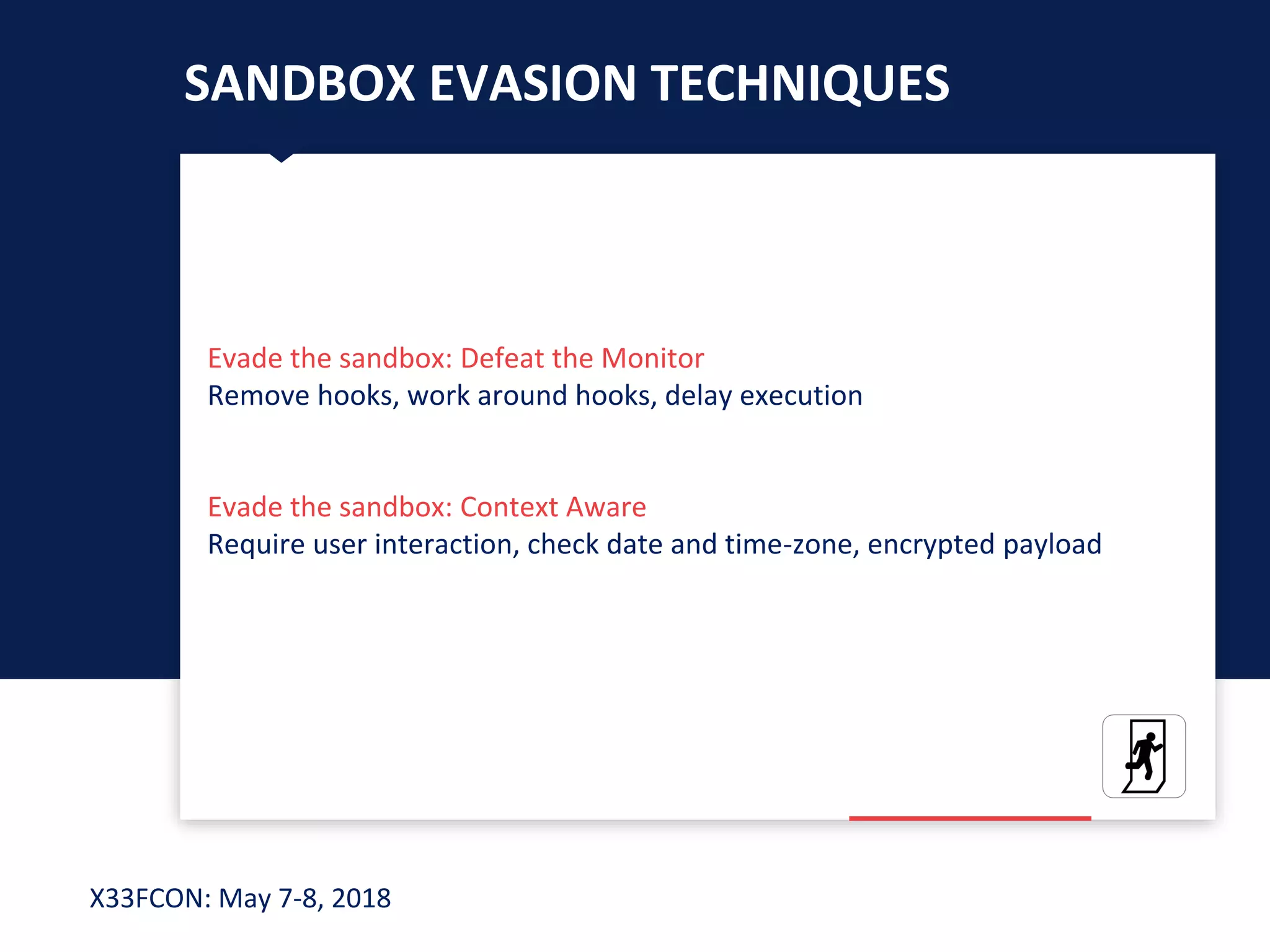 X33FCON: May 7-8, 2018
SANDBOX EVASION TECHNIQUES
Evade the sandbox: Defeat the Monitor
Remove hooks, work around hooks, delay execution
Evade the sandbox: Context Aware
Require user interaction, check date and time-zone, encrypted payload
 