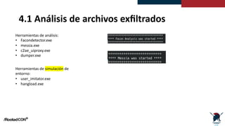 4.1 Análisis de archivos exﬁltrados
Herramientas de análisis:
• Facondetector.exe
• messia.exe
• c2ae_uiproxy.exe
• dumper.exe
Herramientas de simulación de
entorno:
• user_imitator.exe
• hangload.exe
 