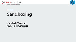 Sandboxing
Kamlesh Tukaral
Date : 21/04/2020
 