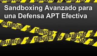 Sandboxing Avanzado para 
una Defensa APT Efectiva 
 