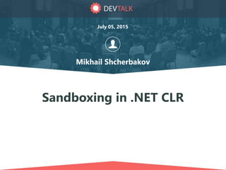 Sandboxing in .NET CLR
Mikhail Shcherbakov
July 05, 2015
 