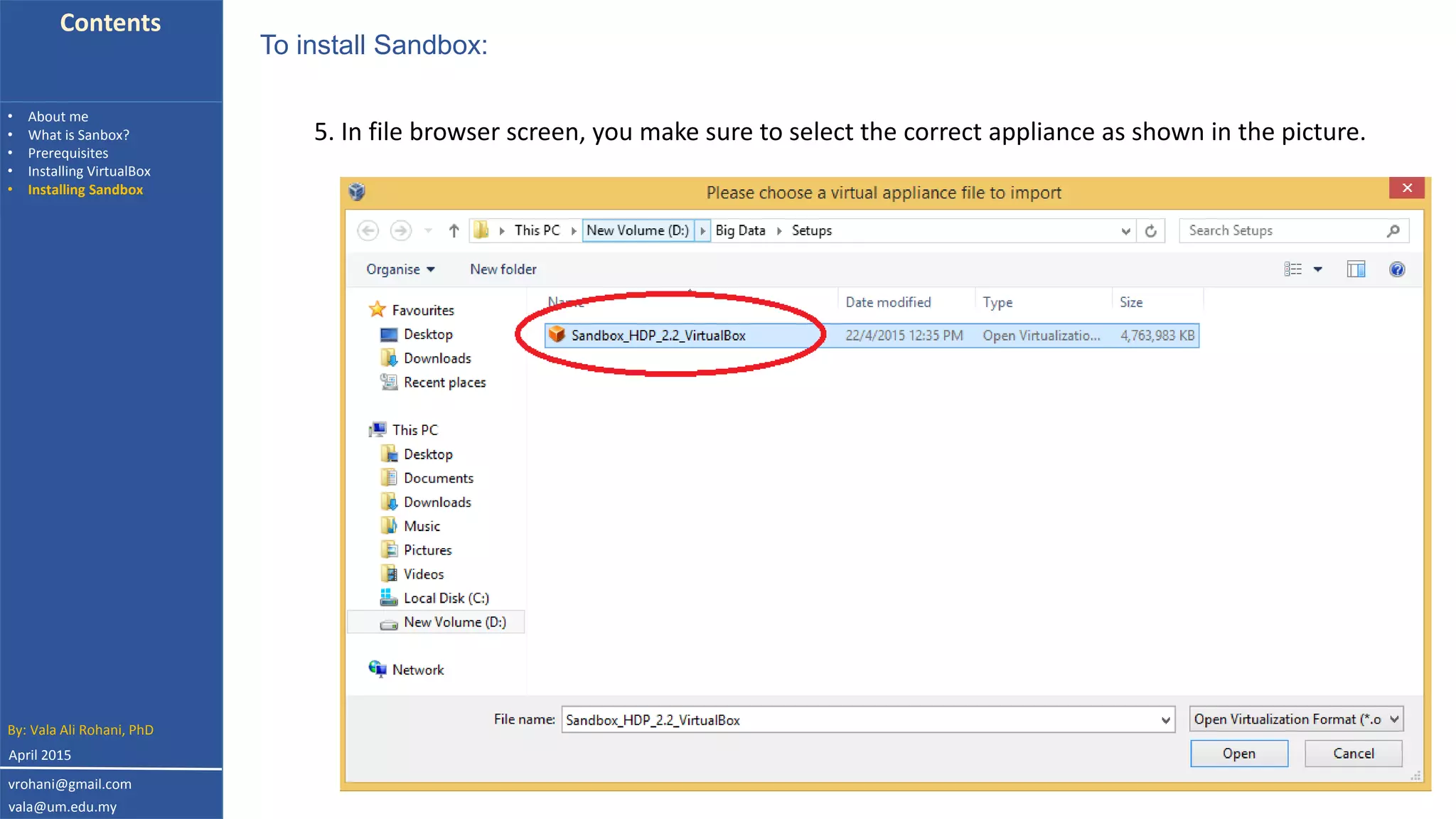 Contents
• About me
• What is Sanbox?
• Prerequisites
• Installing VirtualBox
• Installing Sandbox
5. In file browser screen, you make sure to select the correct appliance as shown in the picture.
To install Sandbox:
By: Vala Ali Rohani, PhD
vrohani@gmail.com
vala@um.edu.my
April 2015
 