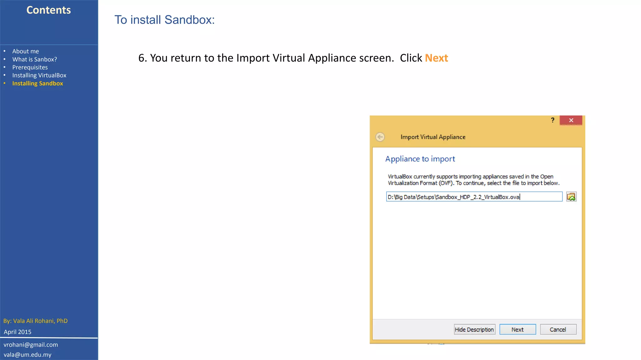 Contents
• About me
• What is Sanbox?
• Prerequisites
• Installing VirtualBox
• Installing Sandbox
6. You return to the Import Virtual Appliance screen. Click Next
To install Sandbox:
By: Vala Ali Rohani, PhD
vrohani@gmail.com
vala@um.edu.my
April 2015
 