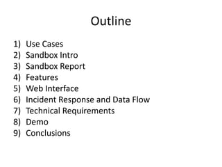 Outline
1) Use Cases
2) Sandbox Intro
3) Sandbox Report
4) Features
5) Web Interface
6) Incident Response and Data Flow
7) Technical Requirements
8) Demo
9) Conclusions
 