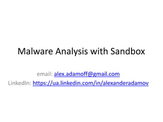 Malware Analysis with Sandbox
email: alex.adamoff@gmail.com
LinkedIn: https://ua.linkedin.com/in/alexanderadamov
 