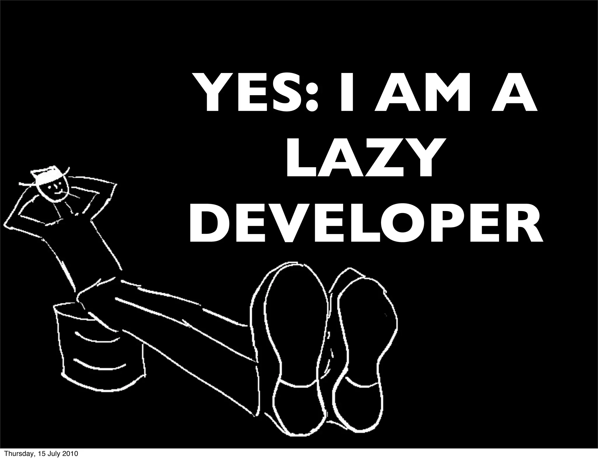 YES: I AM A
                           LAZY
                         DEVELOPER


Thursday, 15 July 2010
 