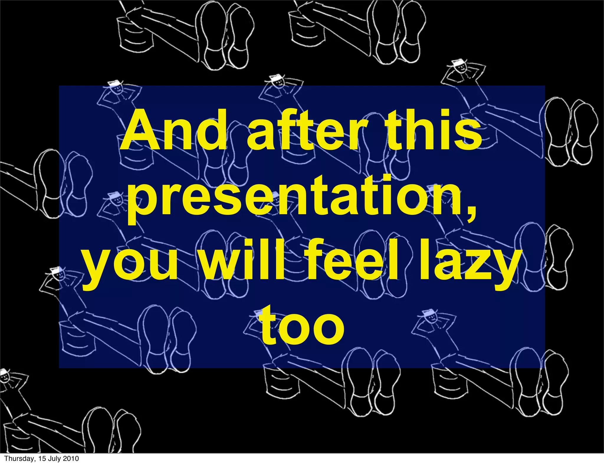 And after this
                          presentation,
                         you will feel lazy
                               too

Thursday, 15 July 2010
 