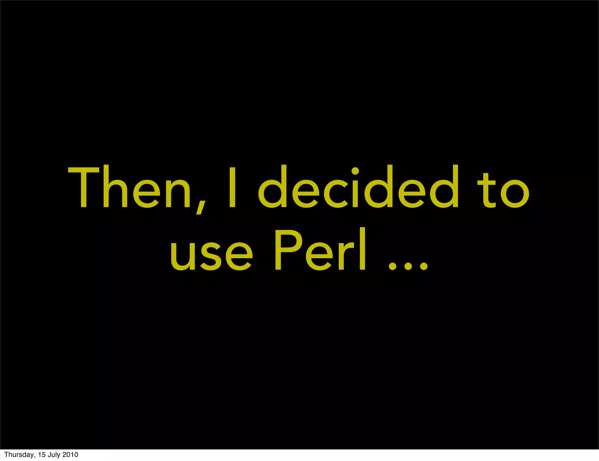 Then, I decided to
                     use Perl ...


Thursday, 15 July 2010
 