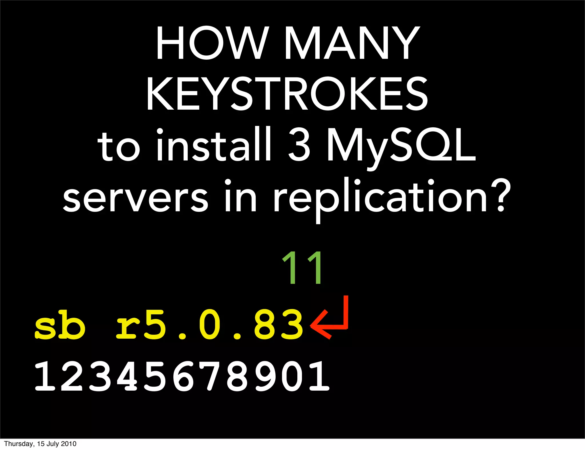 HOW MANY
                     KEYSTROKES
                   to install 3 MySQL
                 servers in replication?
                 11
        sb r5.0.83
        12345678901
Thursday, 15 July 2010
 