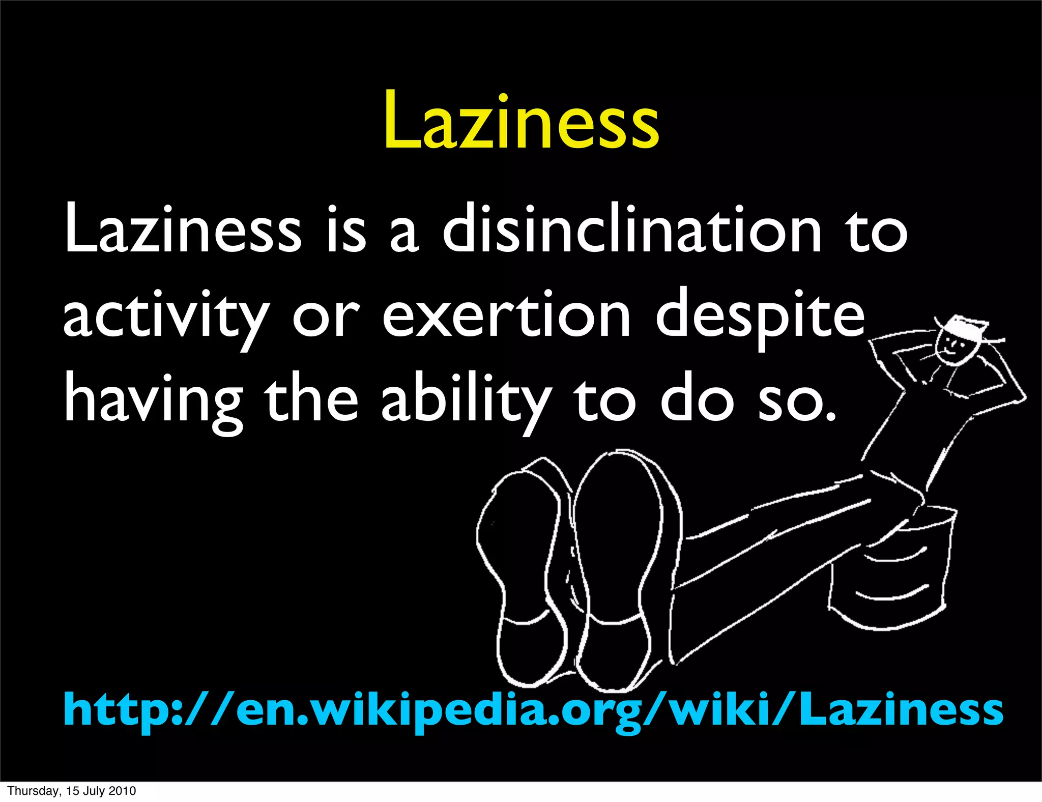 Laziness
         Laziness is a disinclination to
         activity or exertion despite
         having the ability to do so.



         http://en.wikipedia.org/wiki/Laziness
Thursday, 15 July 2010
 