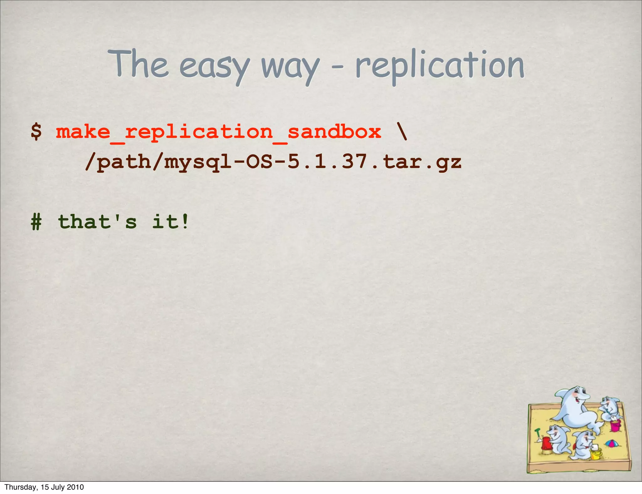 The easy way - replication
      $ make_replication_sandbox 
          /path/mysql-OS-5.1.37.tar.gz

      # that's it!




Thursday, 15 July 2010
 
