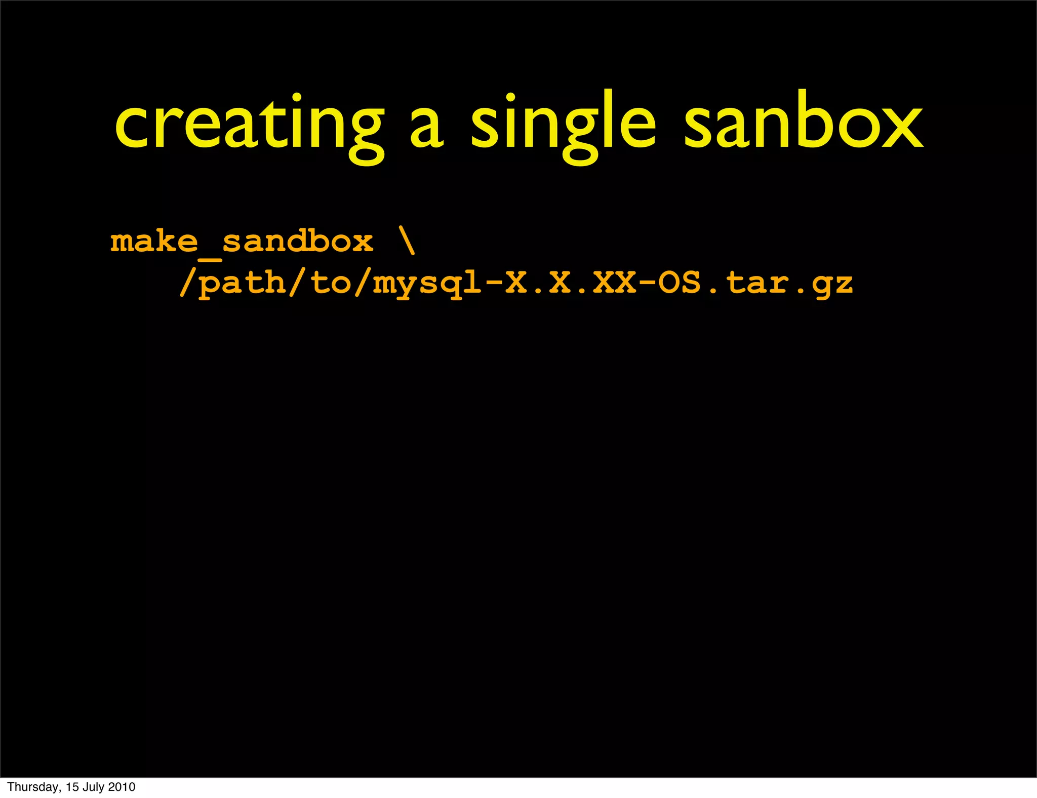 creating a single sanbox
                 make_sandbox 
                    /path/to/mysql-X.X.XX-OS.tar.gz




Thursday, 15 July 2010
 