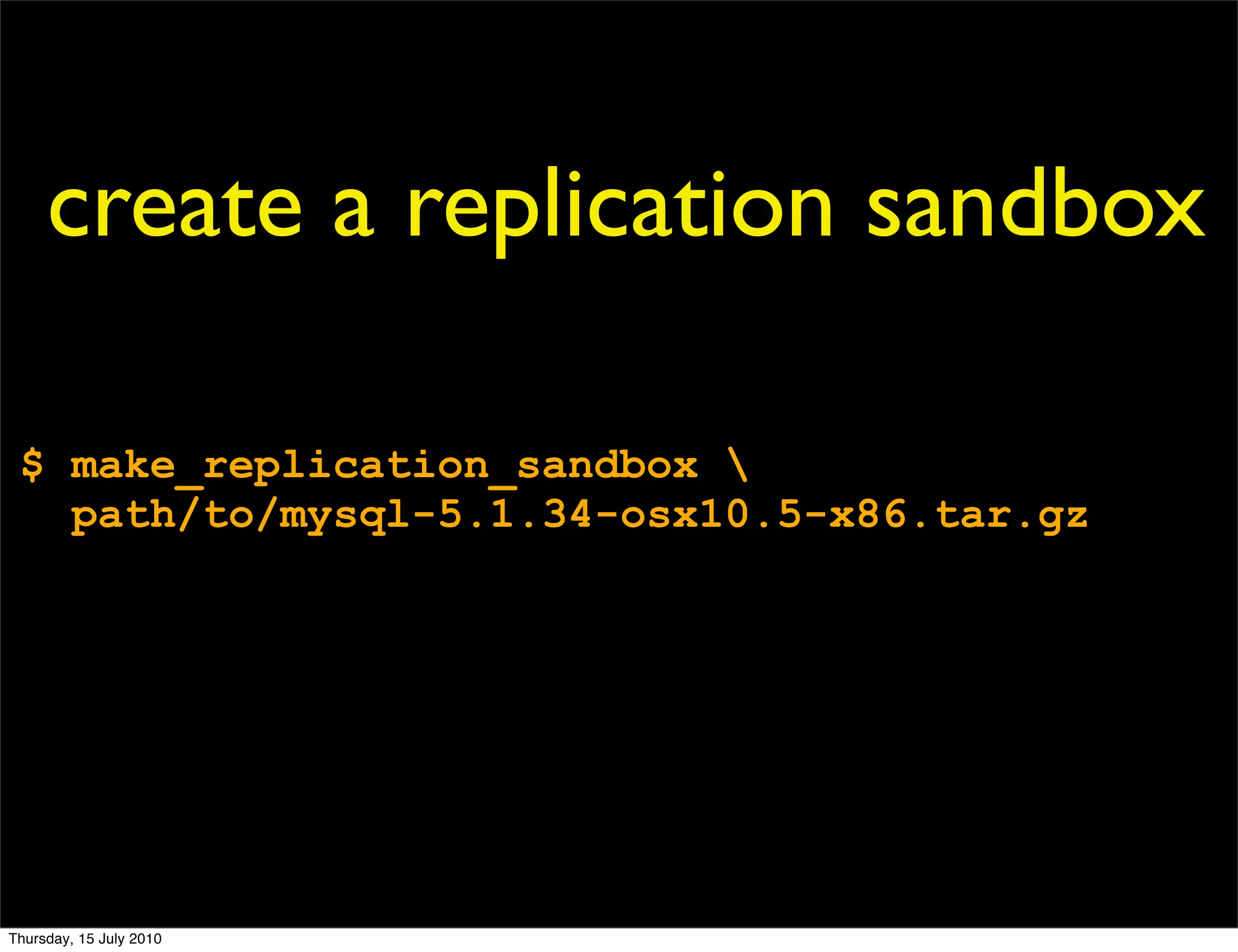 create a replication sandbox

 $ make_replication_sandbox 
   path/to/mysql-5.1.34-osx10.5-x86.tar.gz




Thursday, 15 July 2010
 