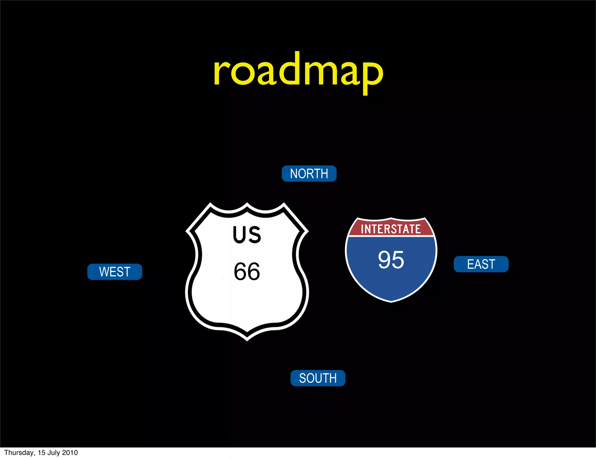 roadmap
                                     NORTH




                         WEST   66            95   EAST




                                      SOUTH




Thursday, 15 July 2010
 