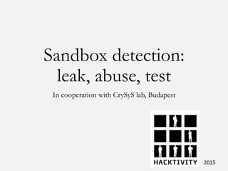 Sandbox detection:
leak, abuse, test
In cooperation with CrySyS lab, Budapest
2015
 