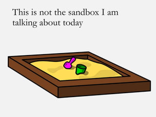 This is not the sandbox I am
talking about today
 