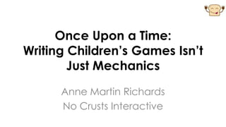 Once Upon a Time:
Writing Children’s Games Isn’t
        Just Mechanics

      Anne Martin Richards
      No Crusts Interactive
 