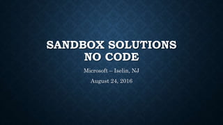 SANDBOX SOLUTIONS
NO CODE
Microsoft – Iselin, NJ
August 24, 2016
 