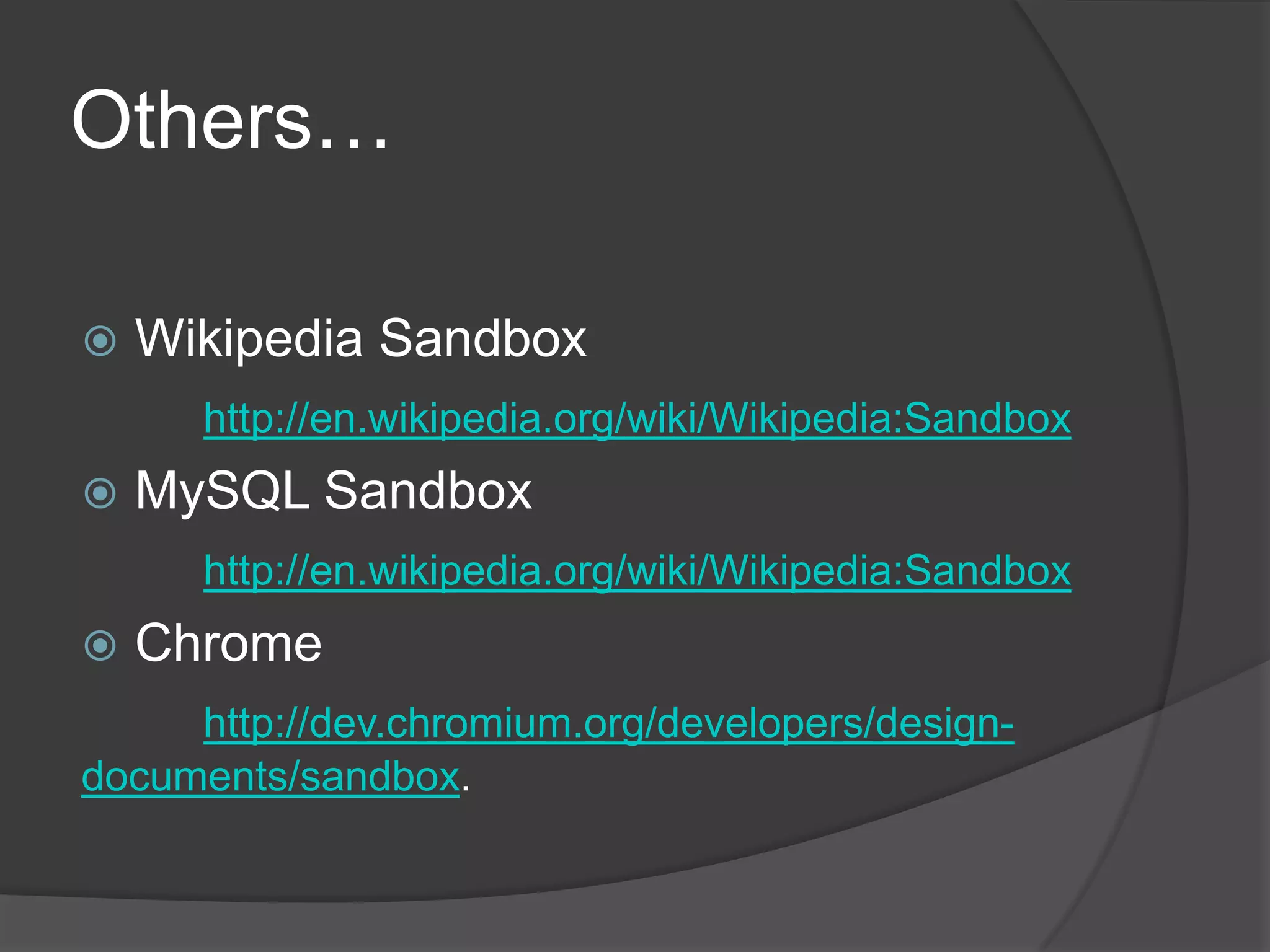 Others…Wikipedia Sandboxhttp://en.wikipedia.org/wiki/Wikipedia:SandboxMySQL Sandboxhttp://en.wikipedia.org/wiki/Wikipedia:SandboxChromehttp://dev.chromium.org/developers/design-documents/sandbox.