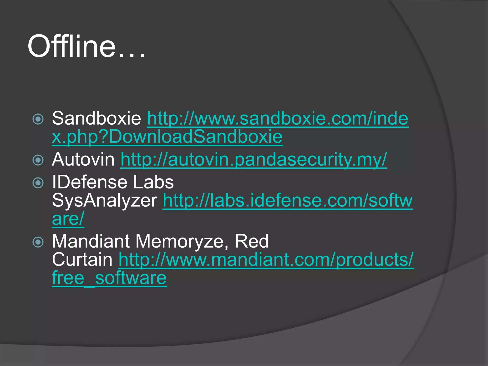 Offline…Sandboxie http://www.sandboxie.com/index.php?DownloadSandboxieAutovin http://autovin.pandasecurity.my/IDefenseLabs SysAnalyzer http://labs.idefense.com/software/MandiantMemoryze, Red Curtain http://www.mandiant.com/products/free_software 