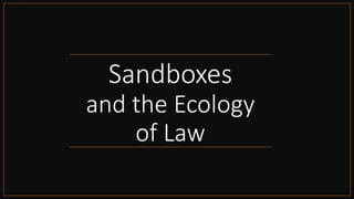 Sandboxes
and the Ecology
of Law
 