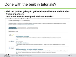 Done with the built in tutorials?
• Visit our partner gallery to get hands on with tools and tutorials
from our partners:
http://hortonworks.com/products/hortonworkssandbox/#tutorial_gallery

© Hortonworks Inc. 2013..

Page 15

 