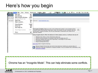 Here’s how you begin

Chrome has an “Incognito Mode”. This can help eliminate some conflicts.

© Hortonworks Inc. 2013..

Page 17

 