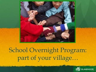 School Overnight Program:
part of your village…
 