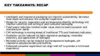 KEY TAKEAWAYS: RECAP
• Intelligent and responsive packaging can improve sustainability, decrease
food waste and enhance th...