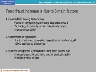 Food fraud increase is due to 3 main factors
1. Consolidated buying that enables:
• Focus on lowest ingredient costs that ...