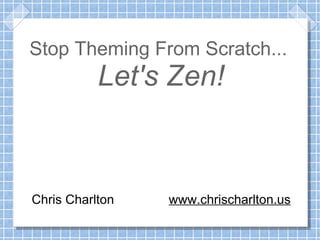 Stop Theming From Scratch...
           Let's Zen!



Chris Charlton   www.chrischarlton.us
 