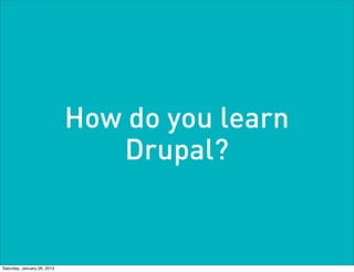 How do you learn
                                Drupal?


Saturday, January 26, 2013
 