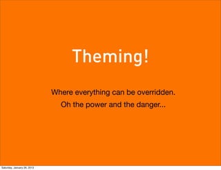 Theming!
                             Where everything can be overridden.
                               Oh the power and the danger...




Saturday, January 26, 2013
 