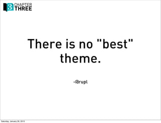 There is no "best"
                                  theme.
                                    -@rupl




Saturday, January 26, 2013
 